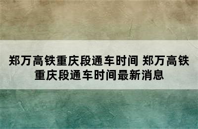 郑万高铁重庆段通车时间 郑万高铁重庆段通车时间最新消息